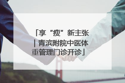 享“瘦”新主张｜青滨附院中医体重管理门诊开诊